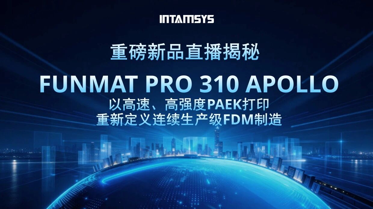 【新品直播报名】远铸智能FUNMAT PRO 310 APOLLO：以高速、高强度PAEK打印重新定义连续生产级FDM制造